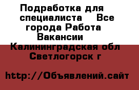 Подработка для IT специалиста. - Все города Работа » Вакансии   . Калининградская обл.,Светлогорск г.